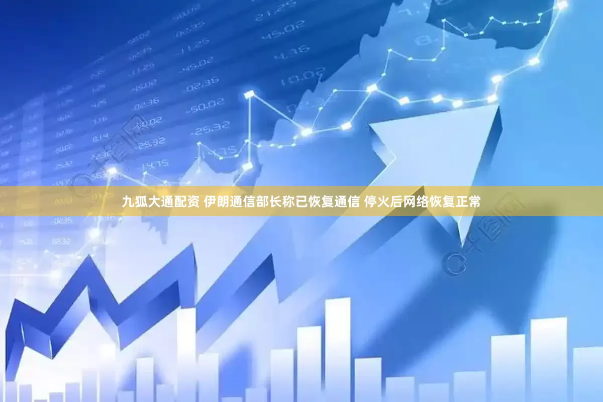九狐大通配资 伊朗通信部长称已恢复通信 停火后网络恢复正常