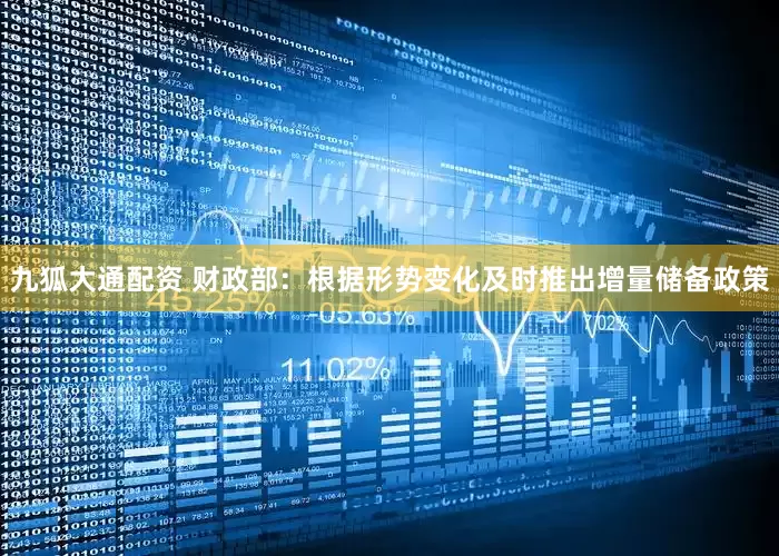 九狐大通配资 财政部：根据形势变化及时推出增量储备政策