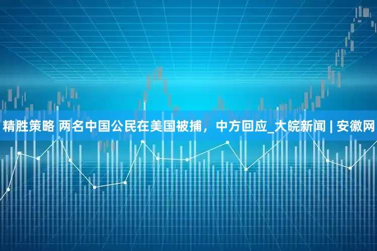 精胜策略 两名中国公民在美国被捕，中方回应_大皖新闻 | 安徽网