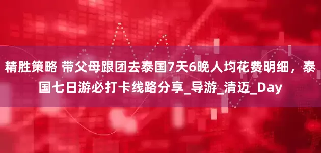 精胜策略 带父母跟团去泰国7天6晚人均花费明细，泰国七日游必打卡线路分享_导游_清迈_Day