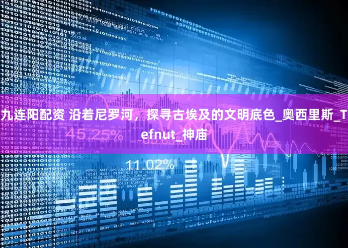 九连阳配资 沿着尼罗河，探寻古埃及的文明底色_奥西里斯_Tefnut_神庙
