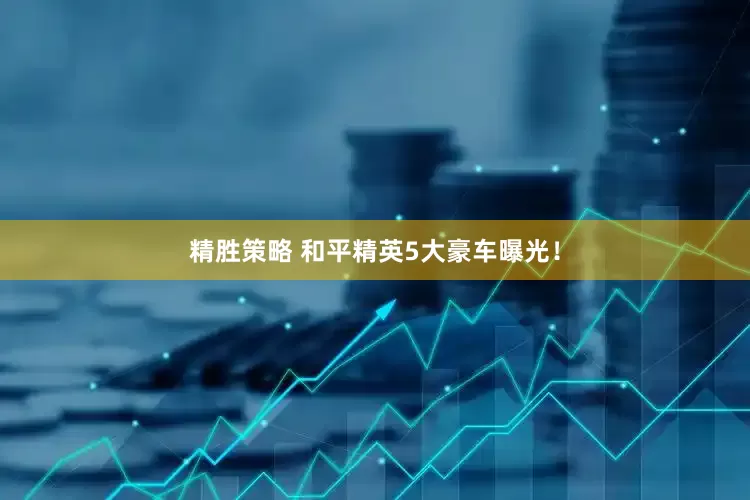 精胜策略 和平精英5大豪车曝光！