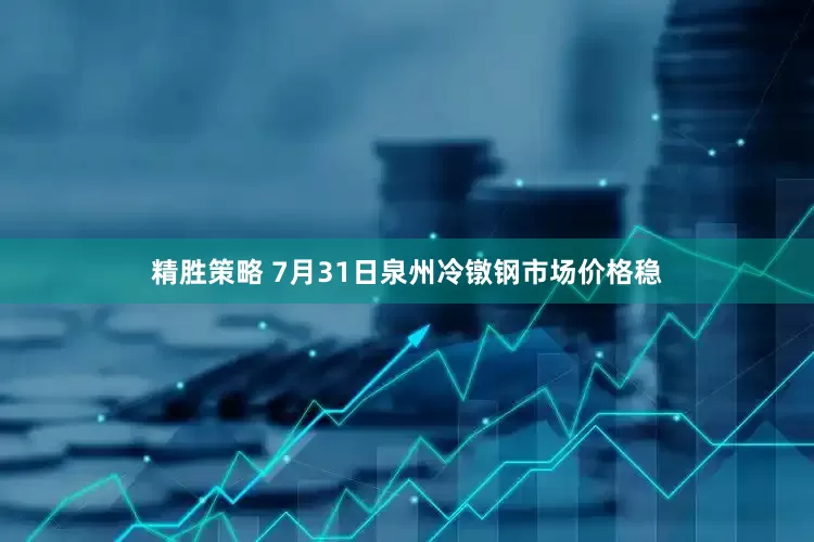 精胜策略 7月31日泉州冷镦钢市场价格稳
