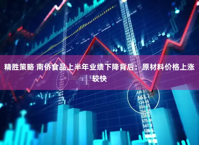 精胜策略 南侨食品上半年业绩下降背后：原材料价格上涨较快