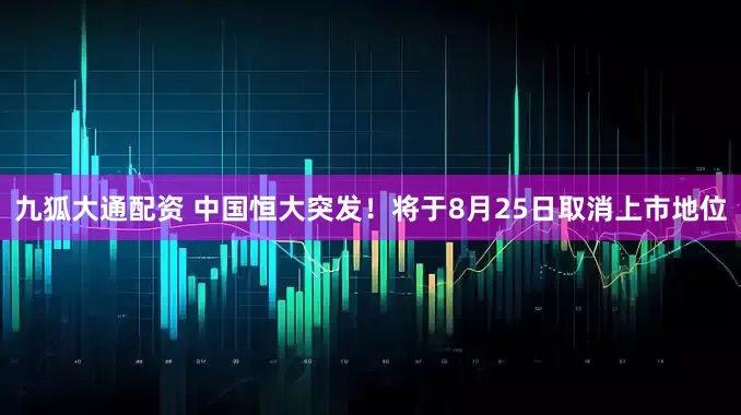 九狐大通配资 中国恒大突发！将于8月25日取消上市地位