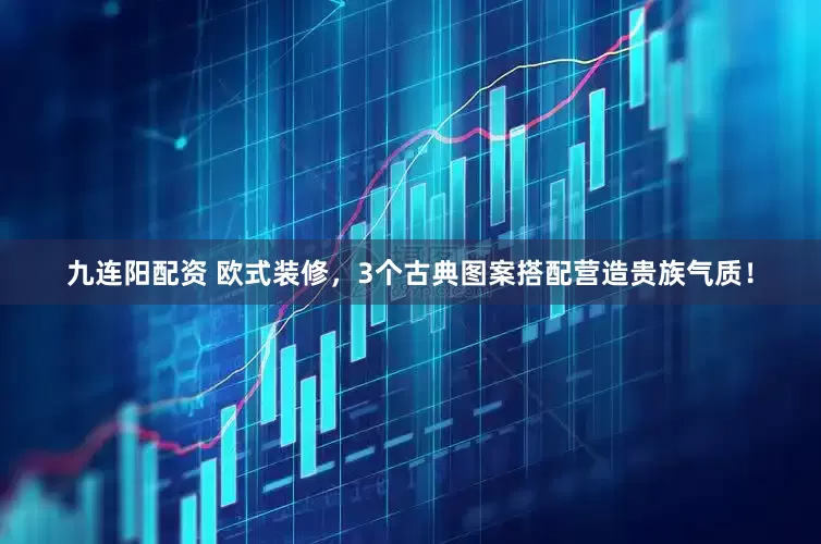 九连阳配资 欧式装修，3个古典图案搭配营造贵族气质！