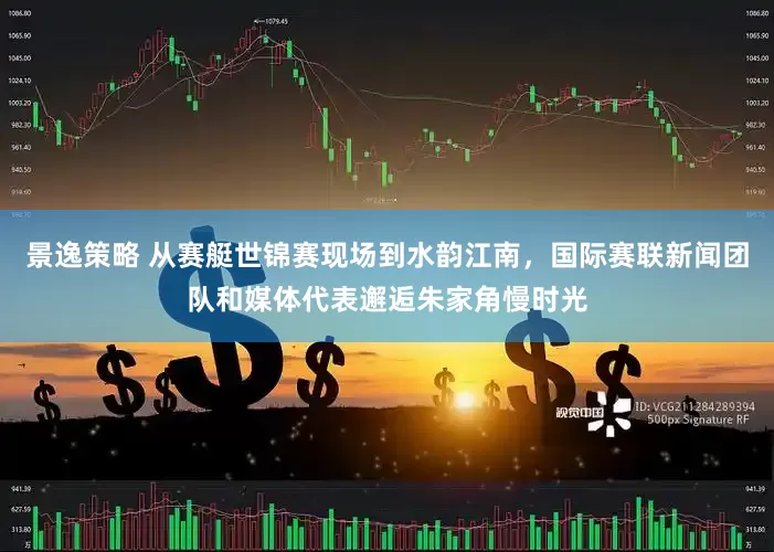 景逸策略 从赛艇世锦赛现场到水韵江南，国际赛联新闻团队和媒体代表邂逅朱家角慢时光