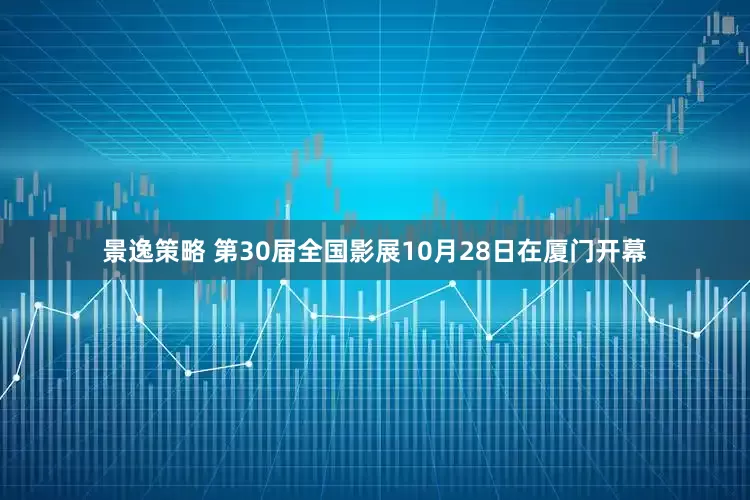 景逸策略 第30届全国影展10月28日在厦门开幕