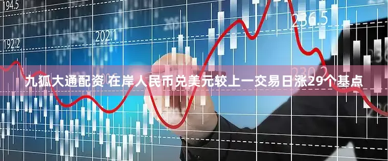 九狐大通配资 在岸人民币兑美元较上一交易日涨29个基点