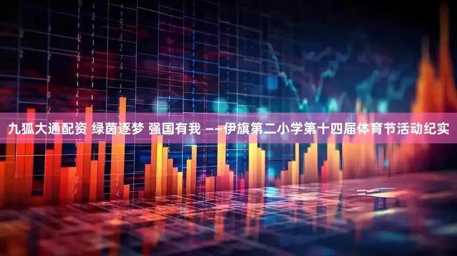 九狐大通配资 绿茵逐梦 强国有我 ——伊旗第二小学第十四届体育节活动纪实