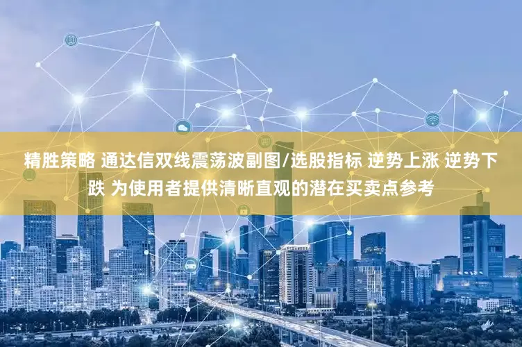 精胜策略 通达信双线震荡波副图/选股指标 逆势上涨 逆势下跌 为使用者提供清晰直观的潜在买卖点参考