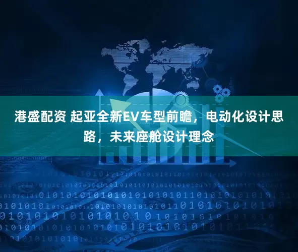 港盛配资 起亚全新EV车型前瞻，电动化设计思路，未来座舱设计理念