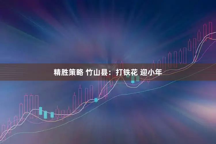 精胜策略 竹山县：打铁花 迎小年