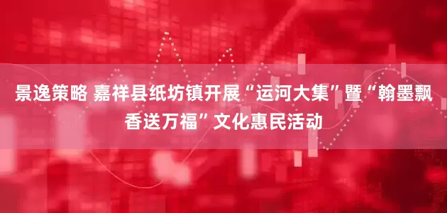 景逸策略 嘉祥县纸坊镇开展“运河大集”暨“翰墨飘香送万福”文化惠民活动