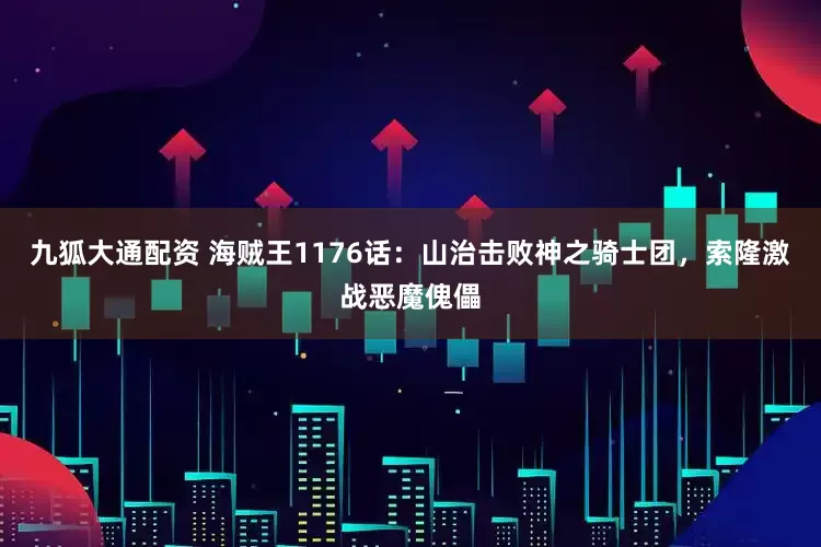 九狐大通配资 海贼王1176话：山治击败神之骑士团，索隆激战恶魔傀儡