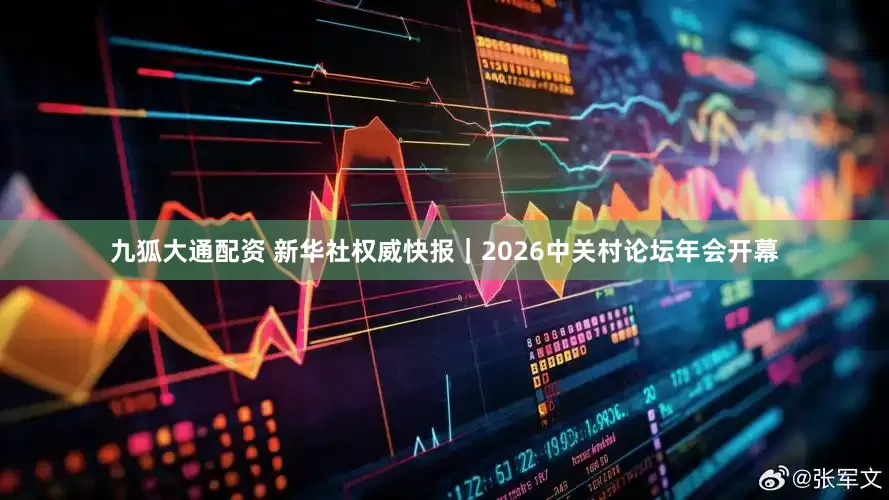 九狐大通配资 新华社权威快报｜2026中关村论坛年会开幕