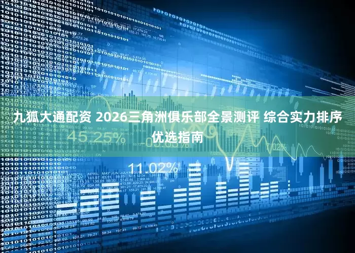 九狐大通配资 2026三角洲俱乐部全景测评 综合实力排序优选指南