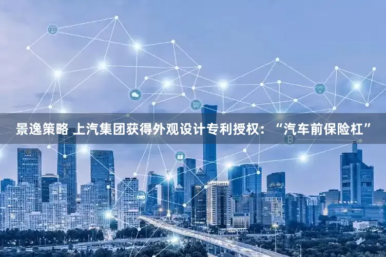 景逸策略 上汽集团获得外观设计专利授权：“汽车前保险杠”